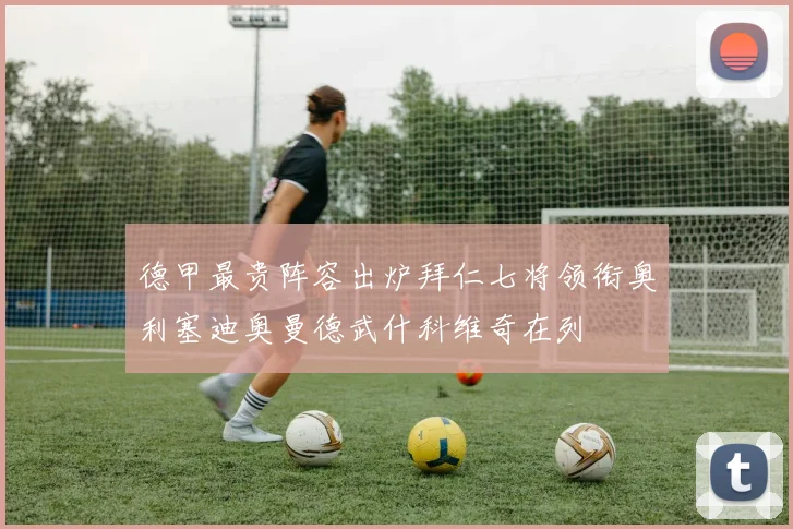 德甲最贵阵容出炉拜仁七将领衔奥利塞迪奥曼德武什科维奇在列