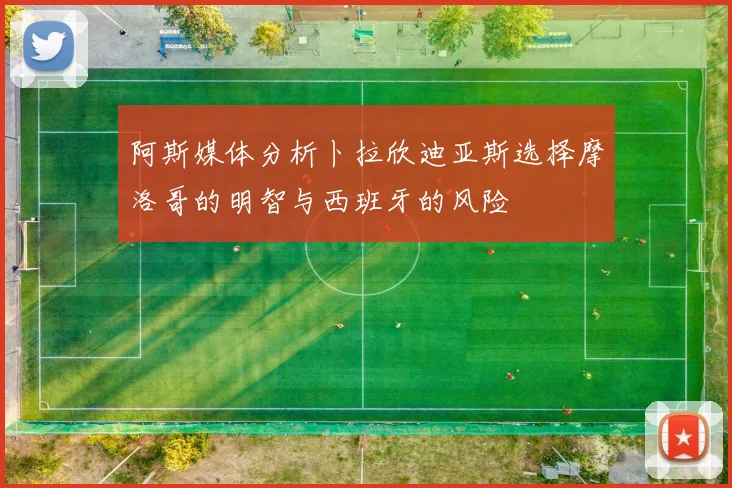 阿斯媒体分析卜拉欣迪亚斯选择摩洛哥的明智与西班牙的风险