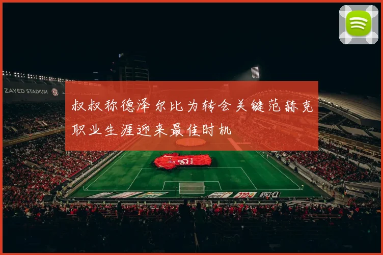 叔叔称德泽尔比为转会关键范赫克职业生涯迎来最佳时机