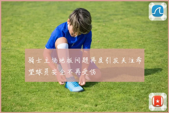 骑士主场地板问题再度引发关注希望球员安全不再受伤