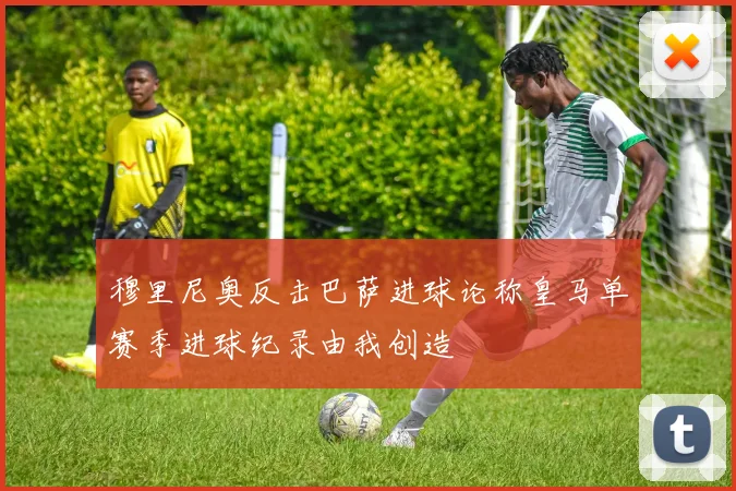 穆里尼奥反击巴萨进球论称皇马单赛季进球纪录由我创造