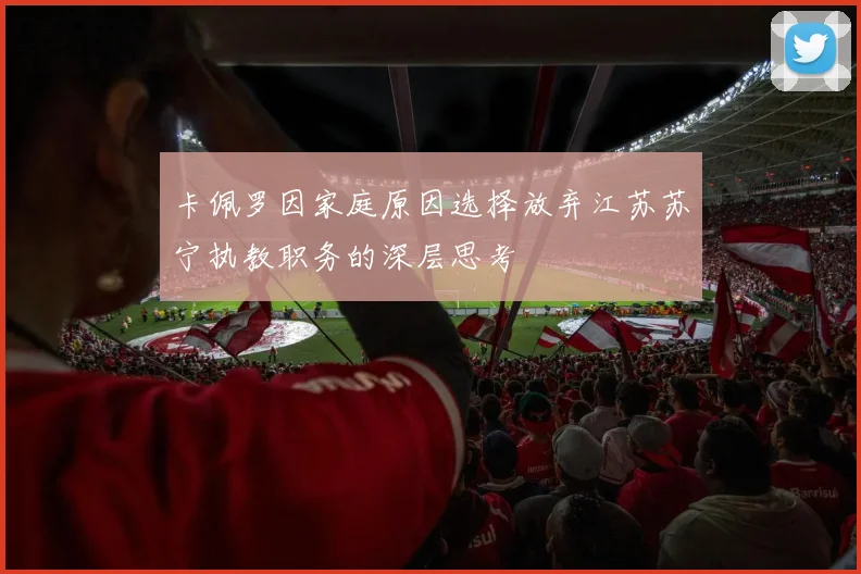 卡佩罗因家庭原因选择放弃江苏苏宁执教职务的深层思考