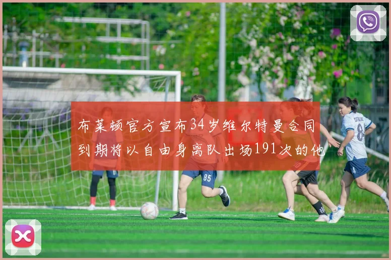 布莱顿官方宣布34岁维尔特曼合同到期将以自由身离队出场191次的他将开启新篇章