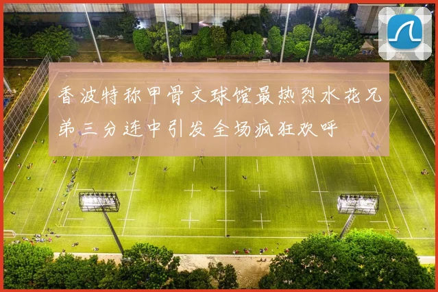 香波特称甲骨文球馆最热烈水花兄弟三分连中引发全场疯狂欢呼