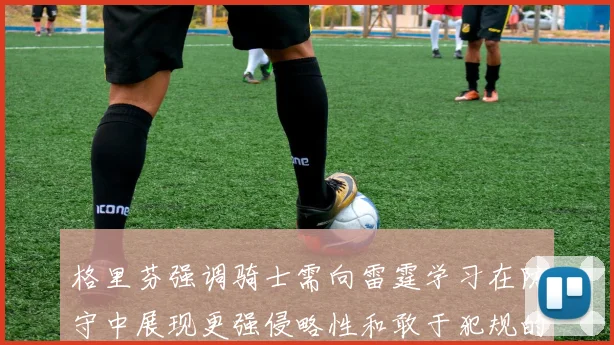 格里芬强调骑士需向雷霆学习在防守中展现更强侵略性和敢于犯规的态度